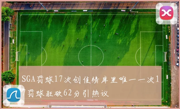 SGA罚球17次创佳绩库里唯一一次17罚球狂砍62分引热议