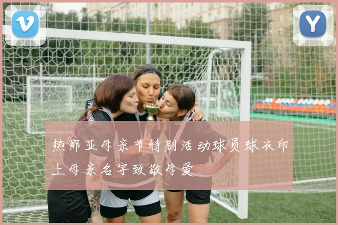 热那亚母亲节特别活动球员球衣印上母亲名字致敬母爱