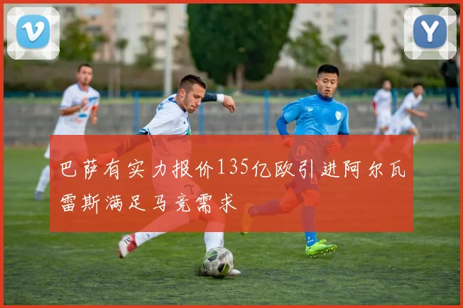 巴萨有实力报价135亿欧引进阿尔瓦雷斯满足马竞需求