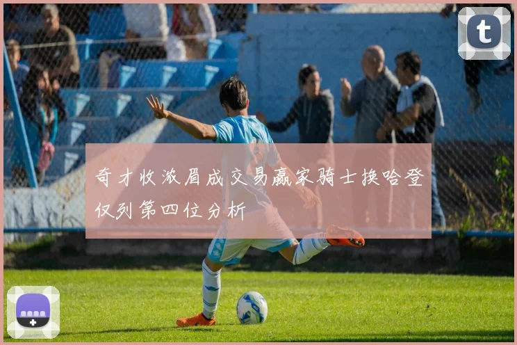 奇才收浓眉成交易赢家骑士换哈登仅列第四位分析