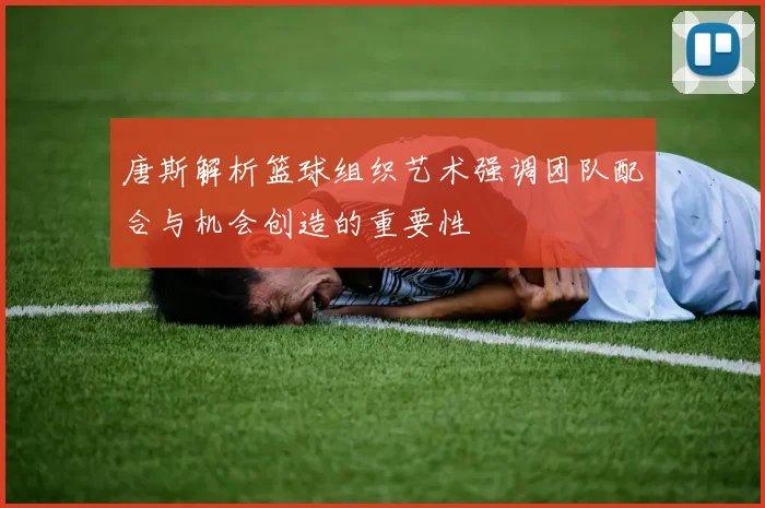 唐斯解析篮球组织艺术强调团队配合与机会创造的重要性