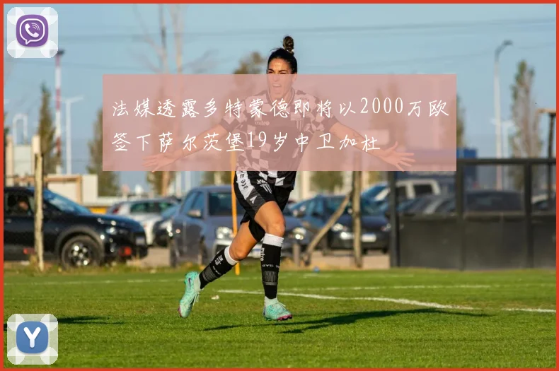 法媒透露多特蒙德即将以2000万欧签下萨尔茨堡19岁中卫加杜