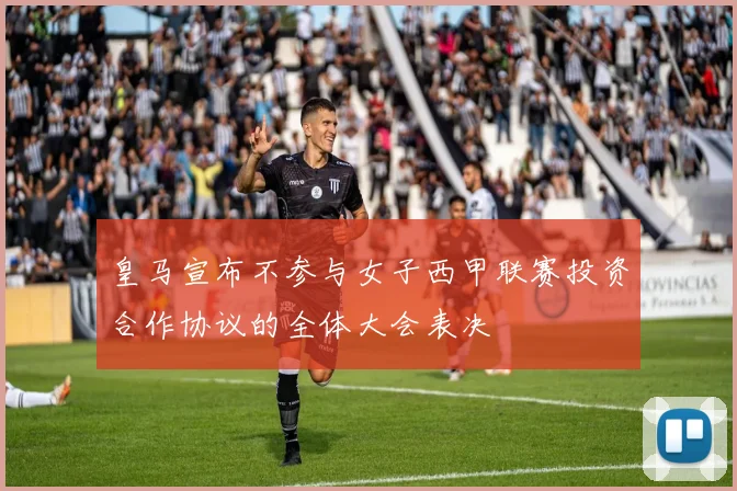 皇马宣布不参与女子西甲联赛投资合作协议的全体大会表决