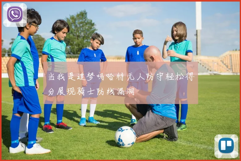 当我是追梦吗哈特无人防守轻松得分展现骑士防线漏洞